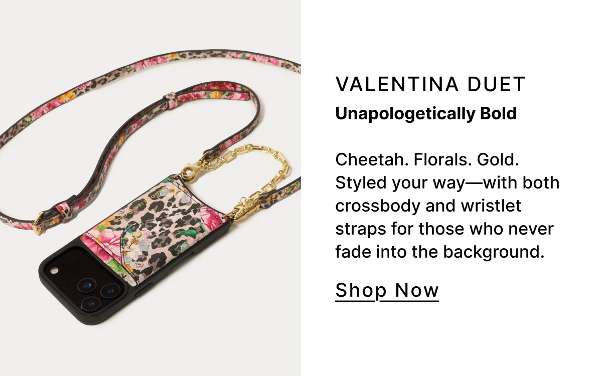 Valentina Duet Unapologetically Bold Cheetah. Florals. Gold. Styled your way—with both crossbody and wristlet straps for those who never fade into the background. SHOP NOW