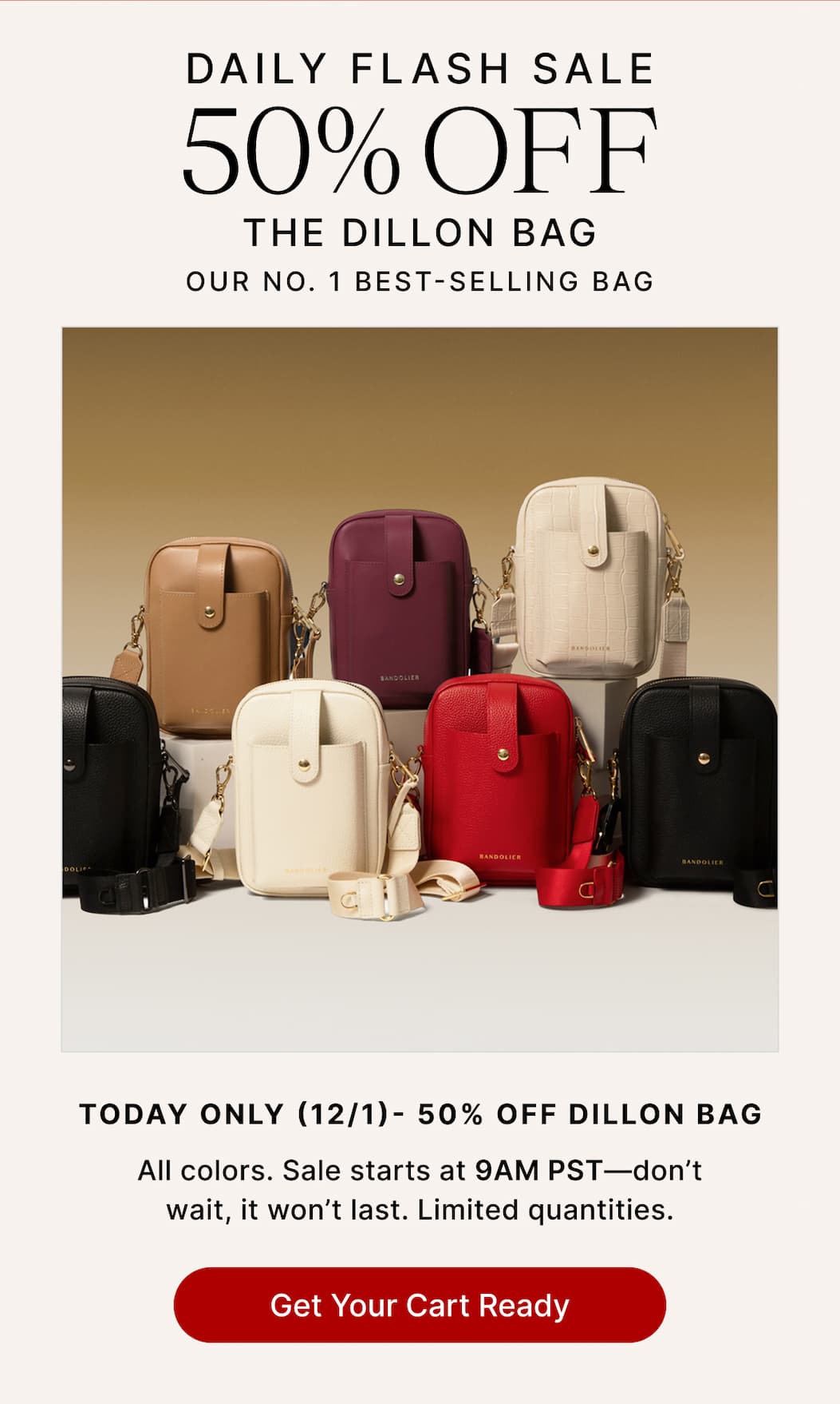 DAILY FLASH SALE 50% OFF THE DILLON BAG OUR NO. 1 BEST-SELLING BAG TODAY ONLY (12/1) - 50% OFF DILLON BAG Get Your Cart Ready