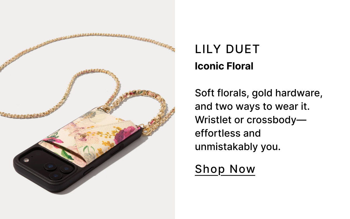 Lily Duet Iconic Floral Soft florals, gold hardware, and two ways to wear it. Wristlet or crossbody—effortless and unmistakably you. Shop Now