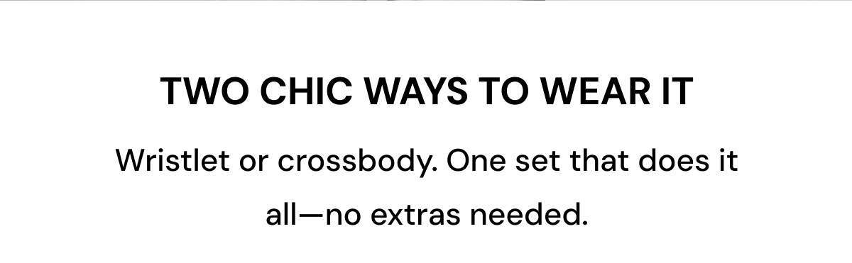 TWO CHIC WAYS TO WEAR IT Wristlet or crossbody. One set that does it all—no extras needed. 