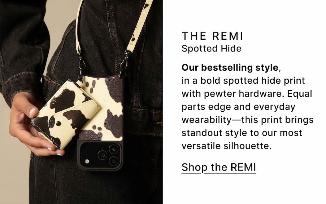 THE REMI Spotted Hided Our bestselling style, in a bold spotted hide print with pewter hardware. Equal parts edge and everyday wearability—this print brings standout style to our most versatile silhouette. Shop the REMI