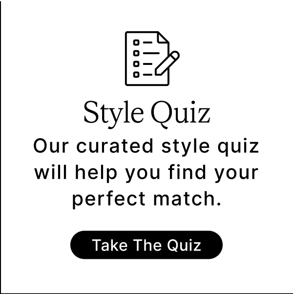 Style Quiz Our curated style quiz will help you find your perfect match. Take The Quiz