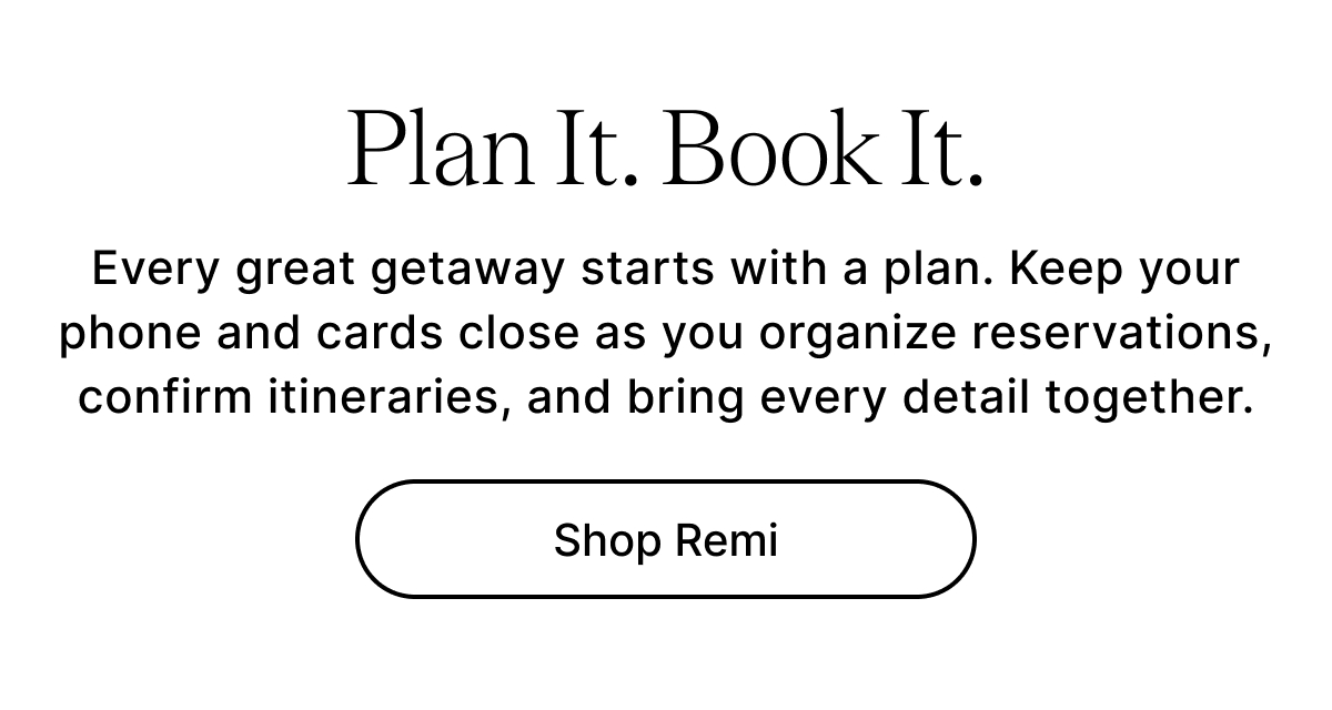 Plan It. Book It. Every great getaway starts with a plan. Keep your phone and cards close as you organize reservations, confirm itineraries, and bring every detail together. Shop Remi