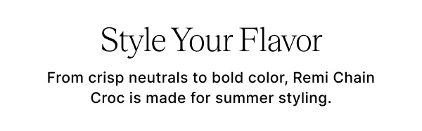 Style Your Flavor From crisp neutrals to bold color, Remi Chain Croc is made for summer styling.