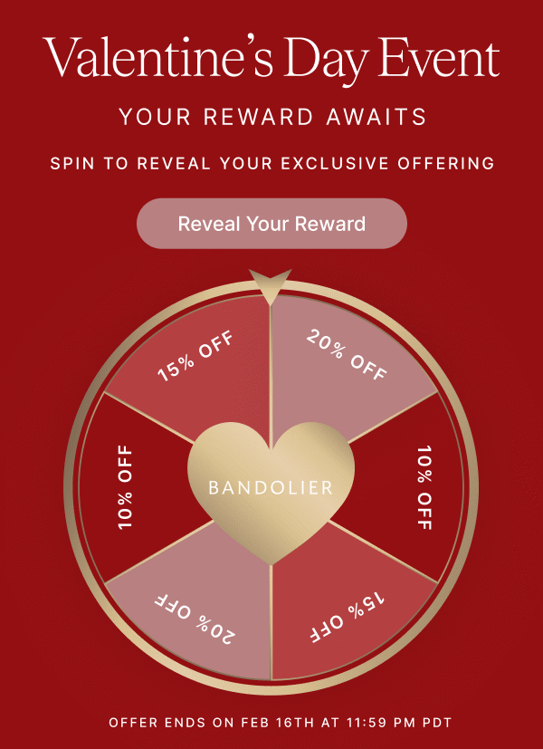 Valentine's Day Event YOUR REWARD AWAITS SPIN TO REVEAL YOUR EXCLUSIVE OFFERING Reveal Your Reward 10% OFF 15% OFF 20% OFF OFFER ENDS ON FEB 16TH AT 11:59 PM PDT