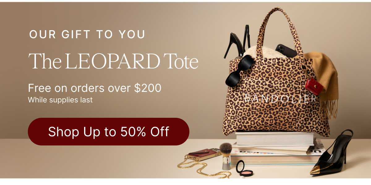 OUR GIFT TO YOU The LEOPARD Tote Free on orders over $200 While supplies last Shop Up to 50% Off