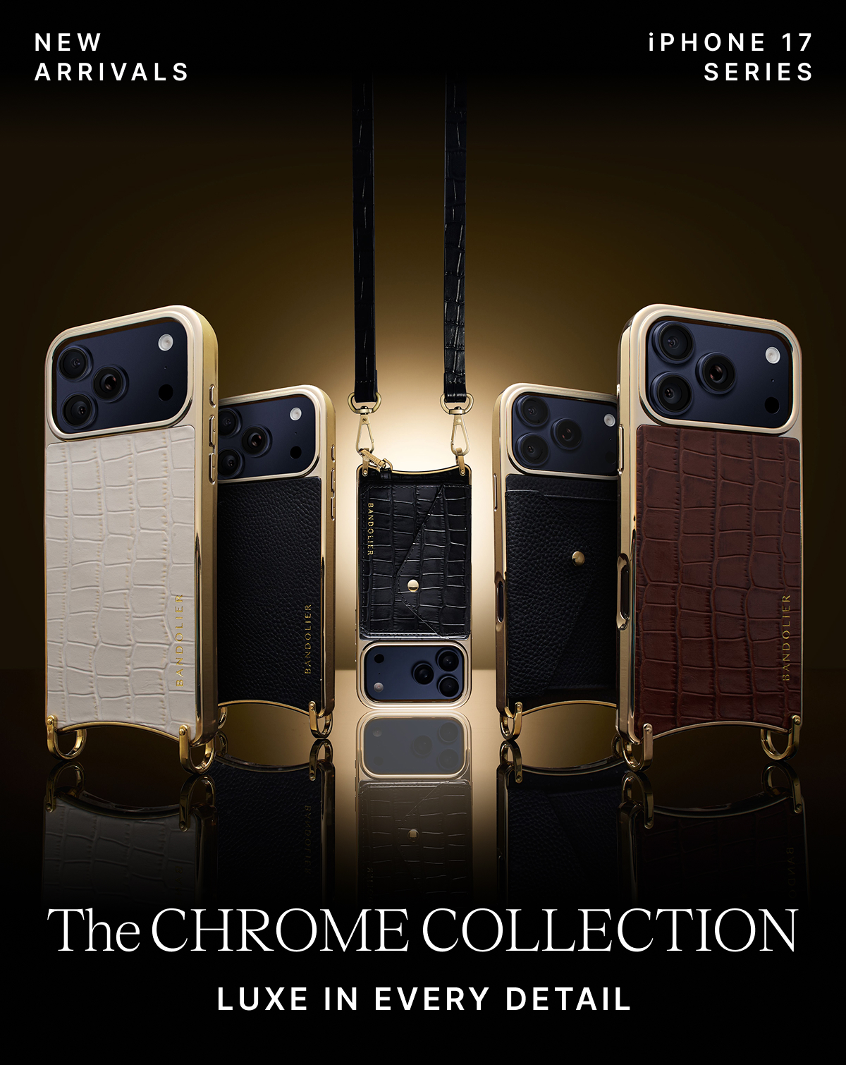 NEW ARRIVALS iPHONE 17 SERIES The CHROME COLLECTION LUXE IN EVERY DETATIL