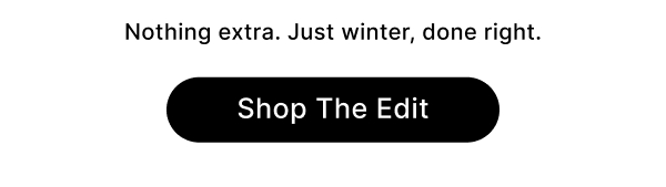 Nothing extra. Just winter, done right. Shop The Edit