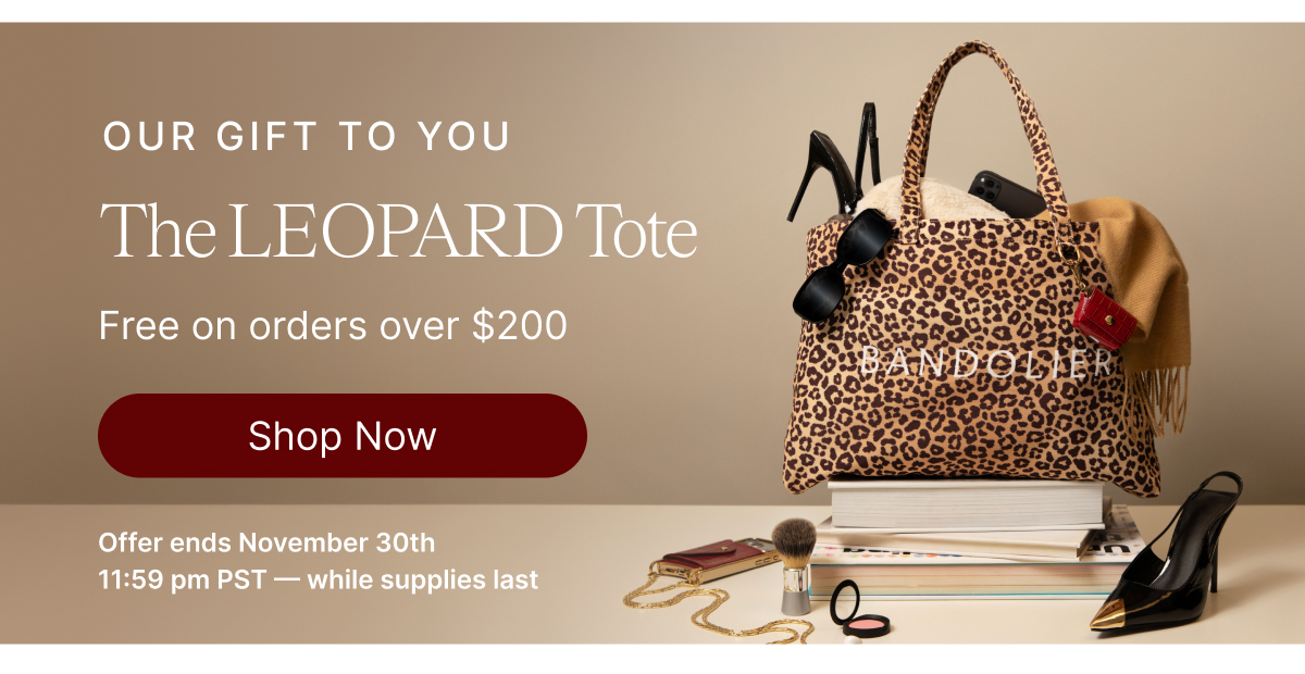 OUR GIFT TO YOU The LEOPARD Tote Free on orders over $200 Shop Now Iffer ends November 30th 11:59 pm PST - while supplies last