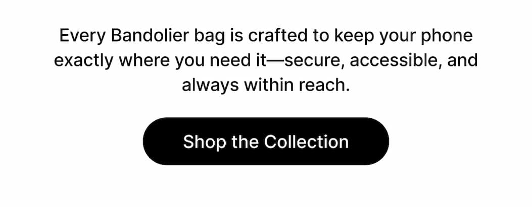 Every Bandolier bag is crafted to keep your phone exactly where you need it—secure, accessible, and always within reach. Shop the Collection
