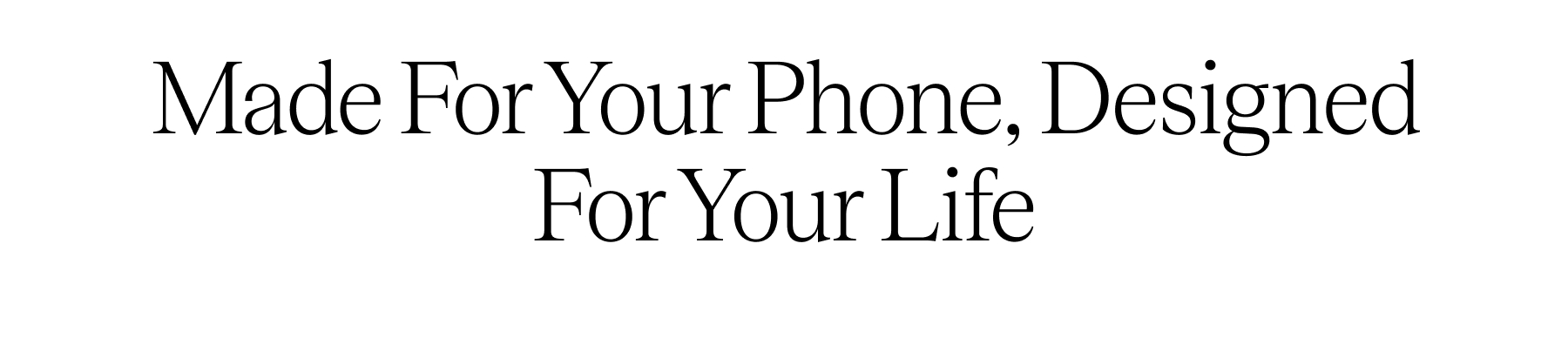 Made For Your Phone, Designed For Your Life
