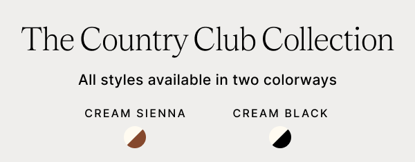 The Country Club Collection All styles available in two colorways CREAM SIENNA CREAM BLACK