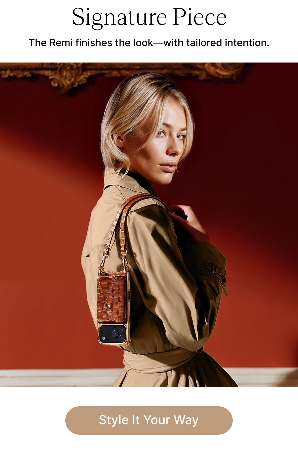 Signature Piece The Remi finishes the look—with tailored intention. Style It Your Way