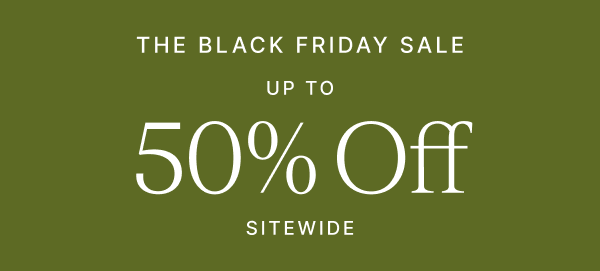 THE BLACK FRIDAY SALE UP TO 50% OFF SITEWIDE