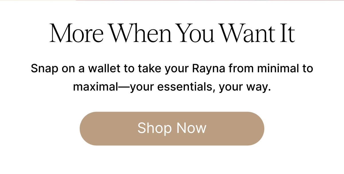 More When You Want It Snap on a wallet to take your Rayna from minimal to maximal—your essentials, your way. Shop Now