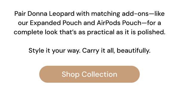 Pair Donna Leopard with matching add-ons—like our Expanded Pouch and AirPods Pouch—for a complete look that's as practical as it is polished. Style it your way. Carry it all, beautifully. Shop Collection