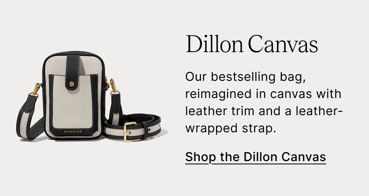 Dillon Canvas Our bestselling bag, reimagined in canvas with leather trim and a leather-wrapped strap. Shop the Dillon Canvas