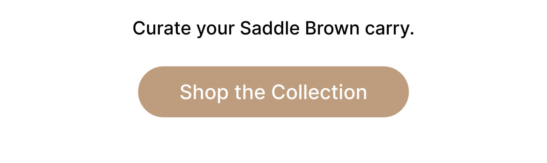 Curate your Saddle Brown carry. Shop the Collection