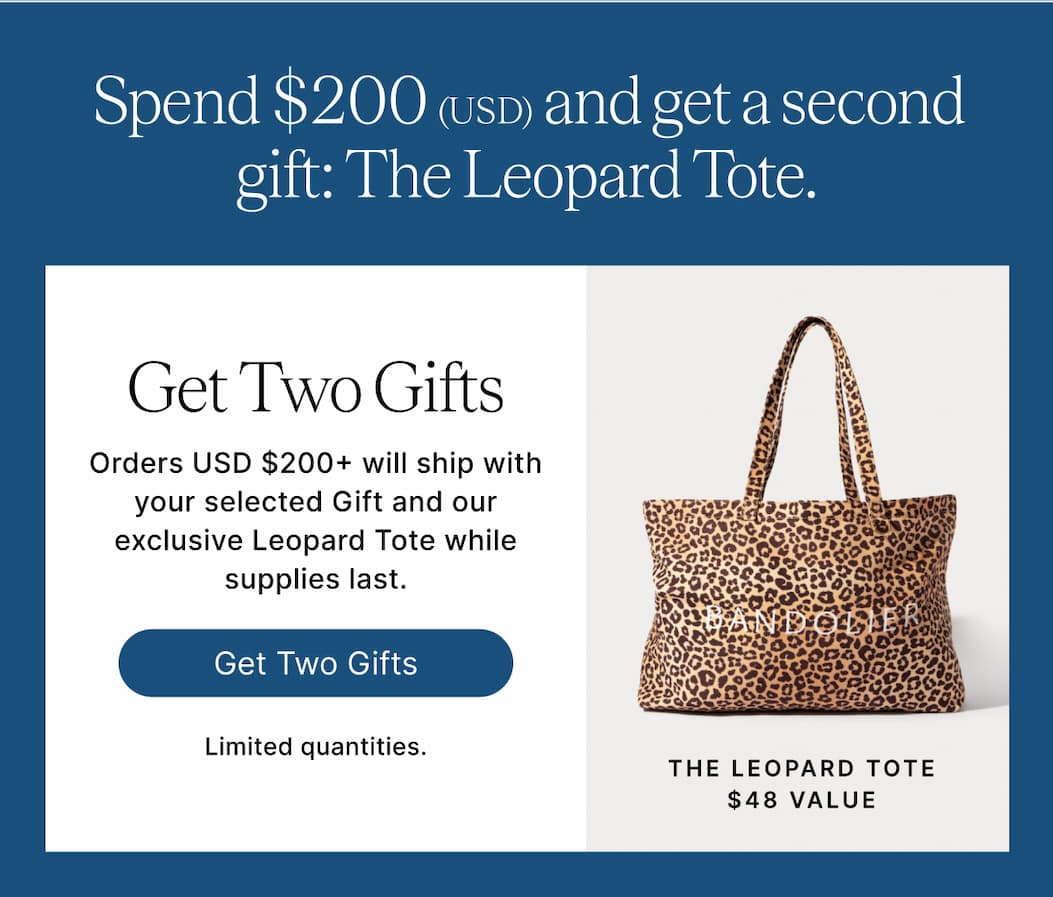 Spend $200 (USD) and get a second gift: The Leopard Tote. get Two Gifts Orders USD $200+ will ship with your selected Gift and our exclusive Leopard Tote while supplies last. Get Two Gifts Limited quantities. The Leopard Tote $48 VALUE