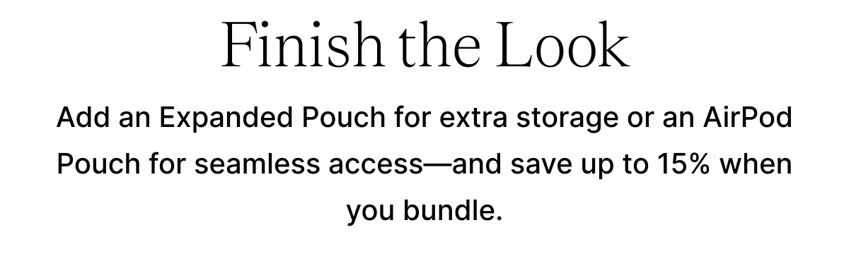 Finish the Look Add an Expanded Pouch for extra storage or an AirPod Pouch for seamless access—and save up to 15% when you bundle.