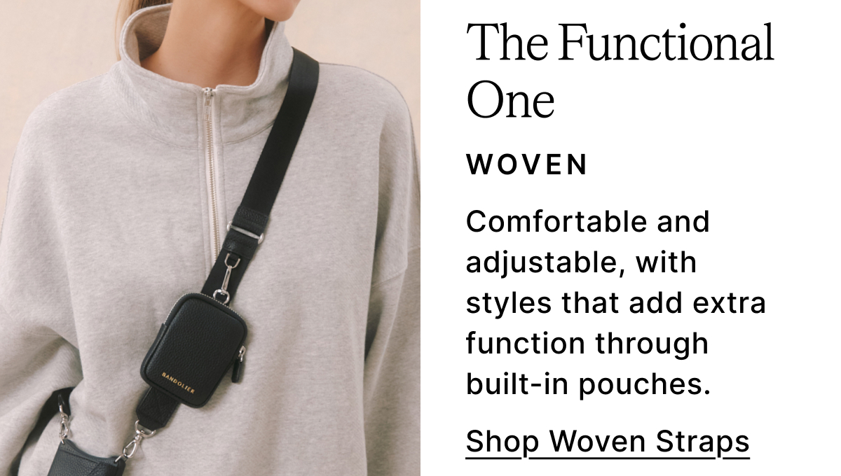 The Functional One WOVEN Comfortable and adjustable, with styles that add extra function through built-in pouches. Shop Woven Straps