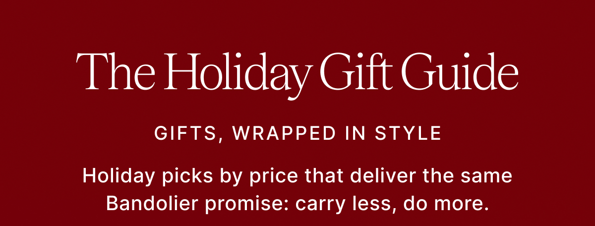 The Holiday Gift Guide GIFTS WRAPPED IN STYLE Holiday picks by price that deliver the same Bandolier promise: carry less, do more.
