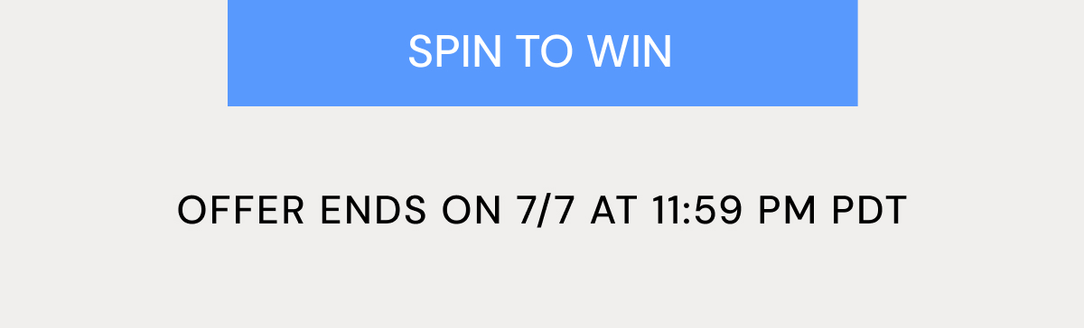 SPIN TO WIN OFFER ENDS ON 7/7 AT 11:59 PM PDT