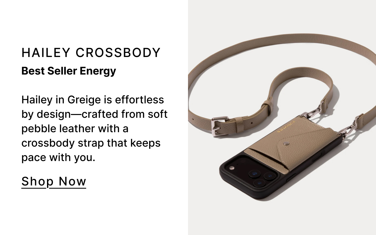 Hailey Crossbody Best Seller Energy Hailey in Greige is effortless by design—crafted from soft pebble leather with a crossbody strap that keeps pace with you. Shop Now