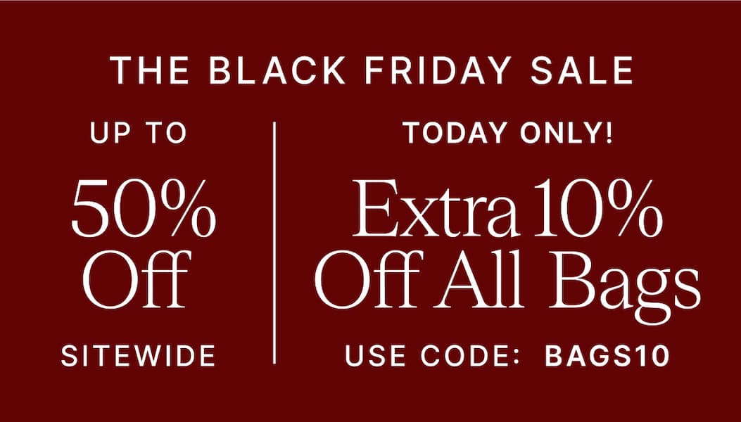 THE BLACK FRIDAY SALE UP TO 50% OFF SITEWIDE TODAY ONLY! Extra 10% Off All Bags USE CODE: BAGS10