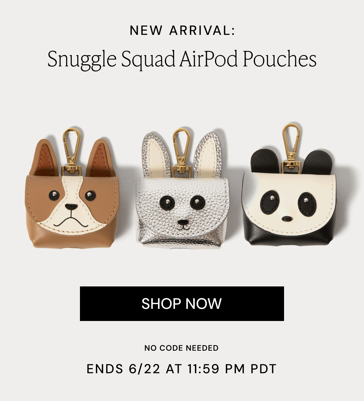 NEW ARRIVAL: Snuggle Squad AirPod Pouches SHOP NOW NO CODE NEEDED ENDS 6/22 AT 11:59 PM PDT