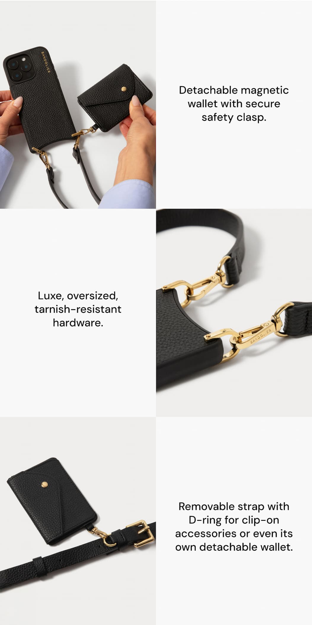 Detachable magnetic wallet with secure safety clasp Luxe, oversized, tarnish-resistant hardware Removable strap with D-ring for clip-on accessories or even its own detachable wallet.