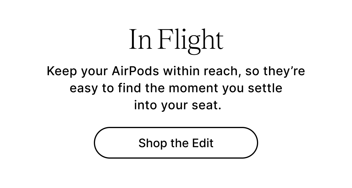 In Flight Keep your AirPods within reach, so they’re easy to find the moment you settle into your seat. Shop the Edit