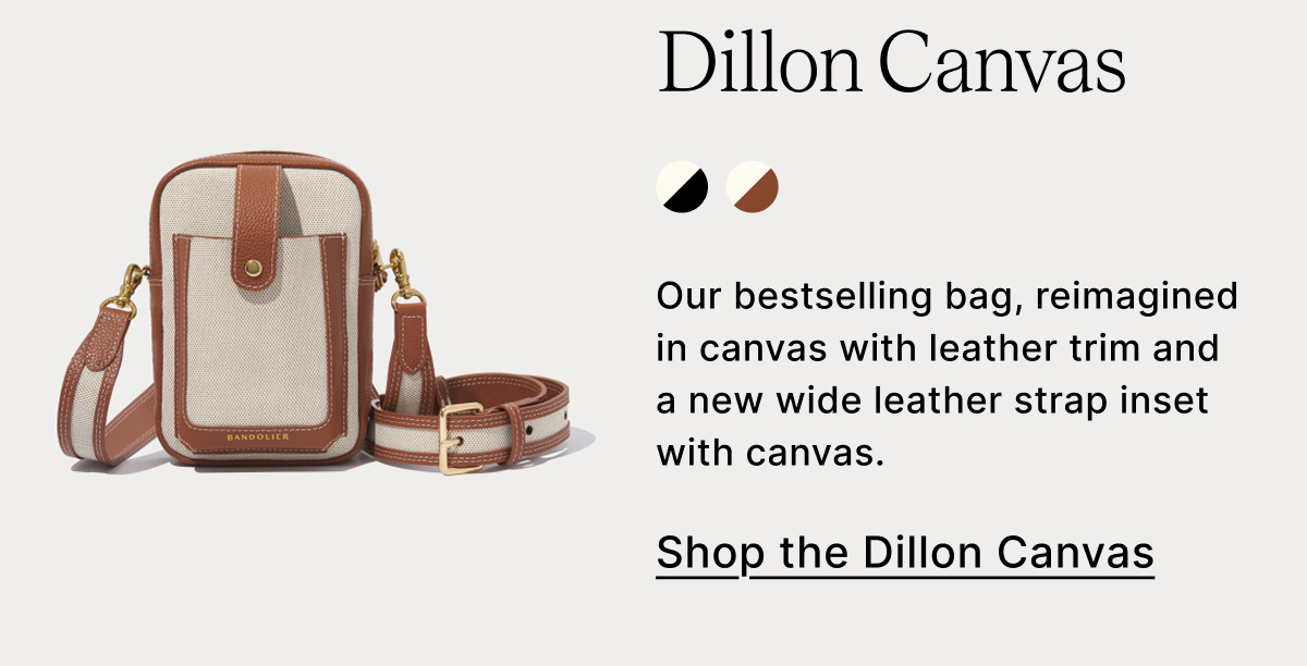 Dillon Canvas Our bestselling bag, reimagined in canvas with leather trim and a new wide leather strap inset with canvas. Shop the Dillon Canvas
