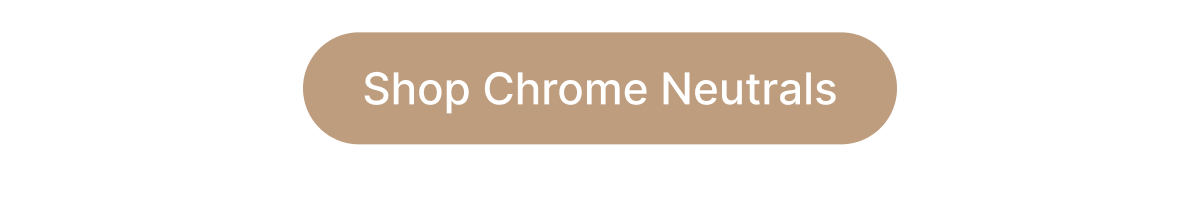 Shop Chrome Neutrals