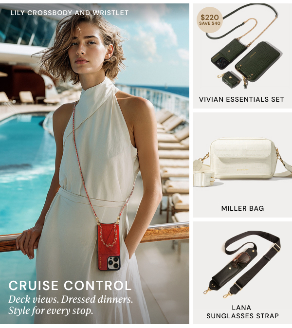 LILY CROSSBODY AND WRISTLET $220 SAVE $40 VIVIAN ESSENTIALS SET MILLER BAG LANA SUNGLASSES STRAP CRUISE CONTROL Deck views. Dressed dinners. Style for every stop.