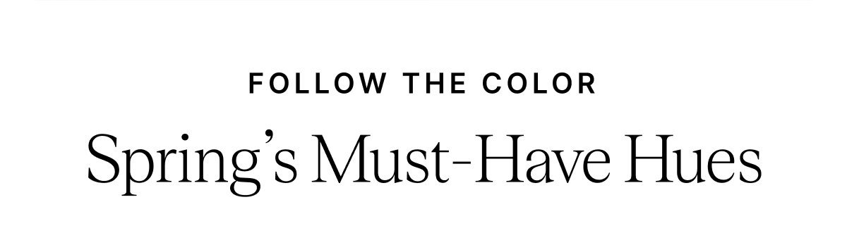 FOLLOW THE COLOR Spring's Must-Have Hues