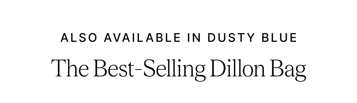 ALSO AVAILABLE IN DUSTY BLUE The Best-Selling Dillon Bag