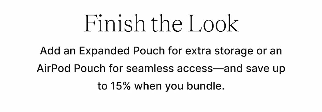 Finish the Look Add an Expanded Pouch for extra storage or an AirPod Pouch for seamless access—and save up to 15% when you bundle.