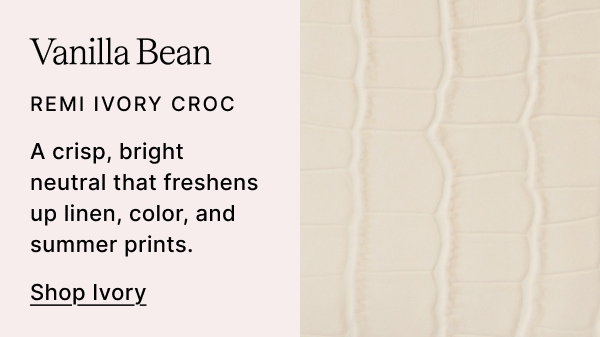 Vanilla Bean REMI IVORY CROC A crisp, bright neutral that freshens up linen, color, and summer prints. Shop Ivory