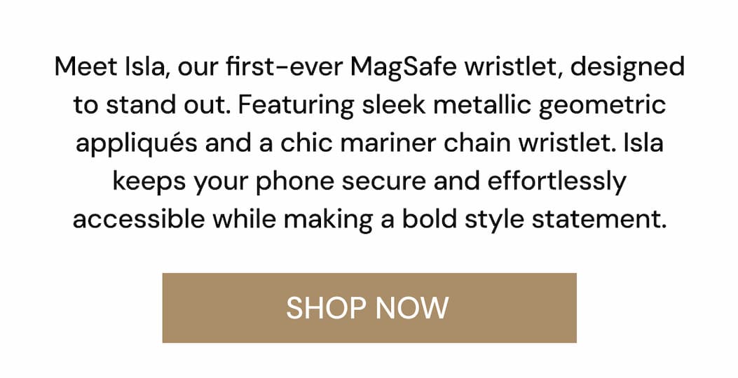 Meet Isla, our first-ever MagSafe wrislet, designed to stand out. Featuring sleek metallic geometric appliques and a chic mariner chain wristlet. Isla Keeps your phone secure and effortlessly accessible while making a bold style statement. SHOP NOW