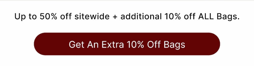 Up to 50% off sitewide + additional 10% off ALL Bags. Get An Extra 10% Off Bags
