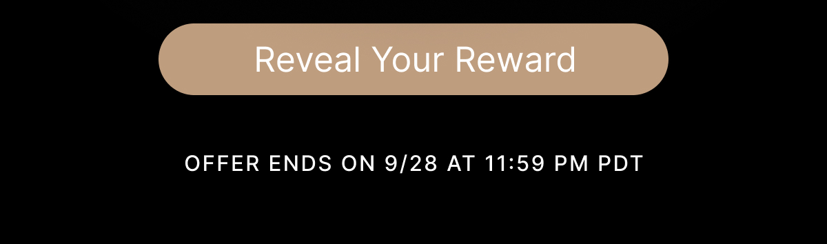Reveal Your Reward OFFER ENDS ON 9/28 AT 11:59 PM PDT