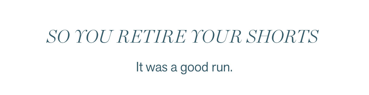 So retire your shorts