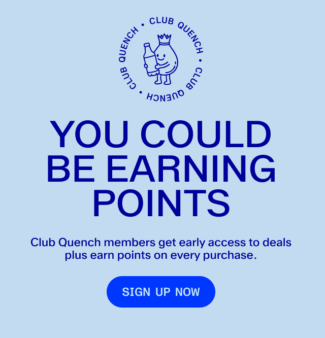 Club Quench! Want more perks? Only Club Quench members get double the points on sales and early access. Subscribe to save!