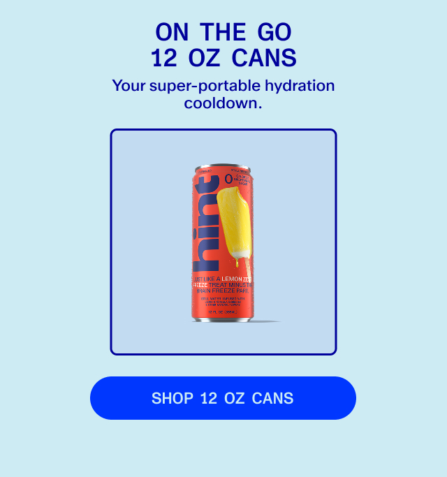 Hydration on the go. Portable, delicious. Shop 12 oz cans.