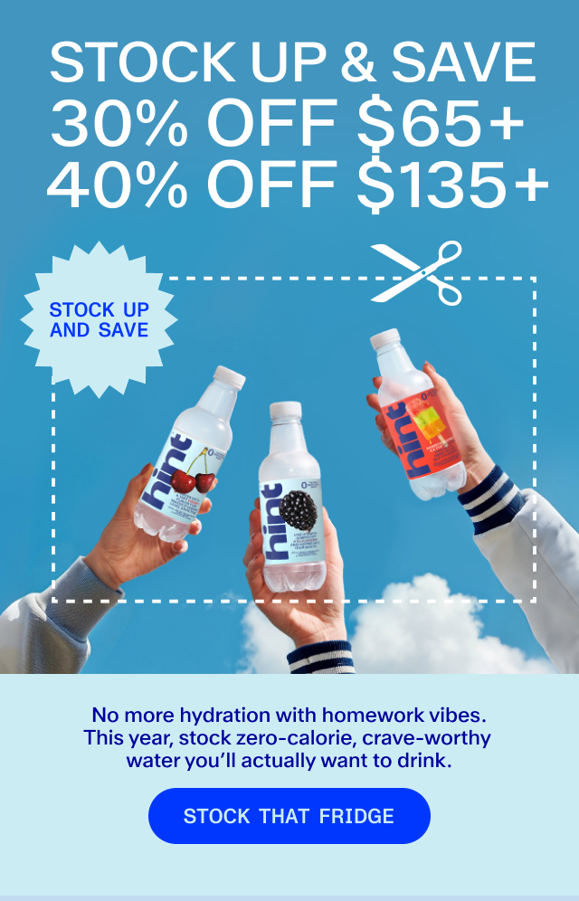  STOCK UP & SAVE 30% OFF $65+ 40% OFF $135+  No more hydration with homework vibes. This year, stock zero-calorie, crave-worthy water you’ll actually want to drink.