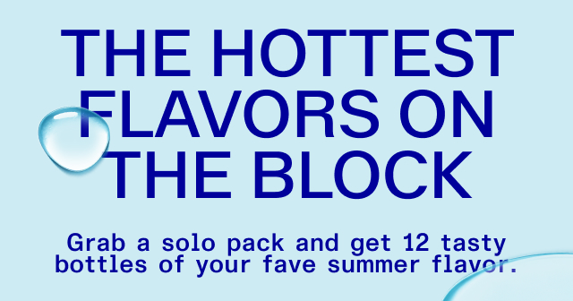 Jenny I mean the hottest flavors on the block. Grab your solo pack or get all the summers of flavor in one!