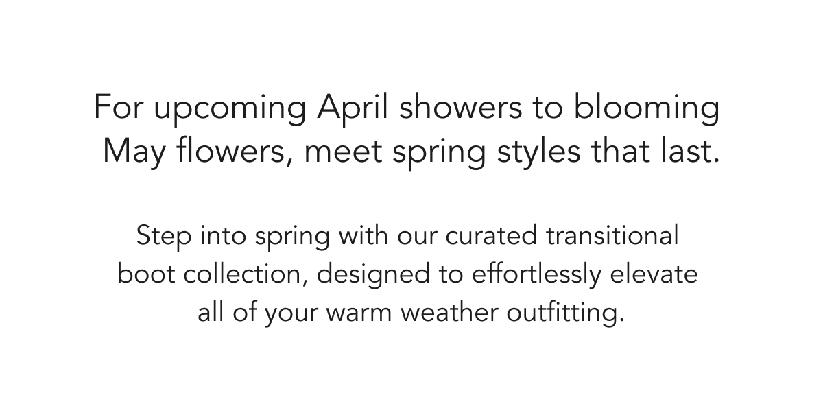 For upcoming April showers to blooming May flowers, meet spring styles that last.
