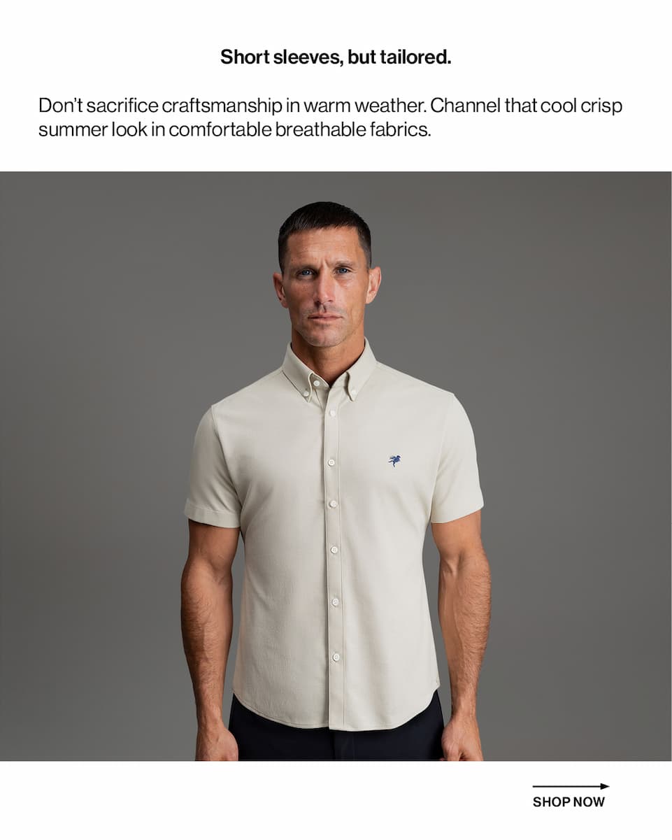 Short sleeves, but tailored.  Don't sacrifice craftsmanship in warm weather. Channel that cool crisp summer look in comfortable breathable fabrics.