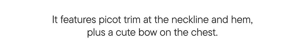 It features a picot trim at the neckline and hem, plus a cute bow on the chest.